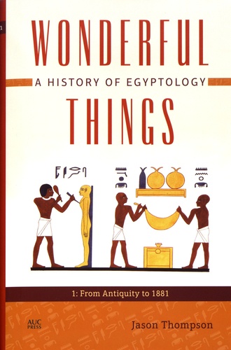 Jason Thompson - Wonderful Things: A History of Egyptology - Volume 1, From Antiquity to 1881.