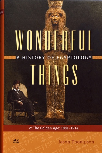 Jason Thompson - Wonderful Things: A History of Egyptology - Volume 2, The Golden Age: 1881-1914.