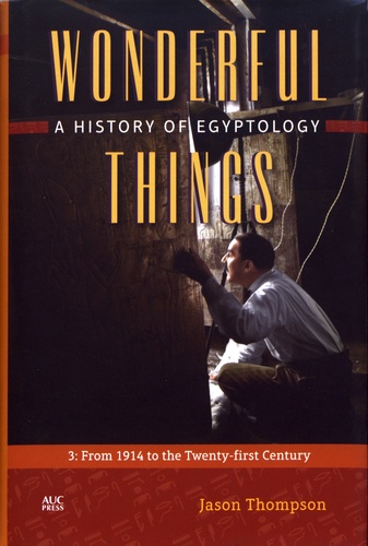 Jason Thompson - Wonderful Things: A History of Egyptology - Volume 3, From 1914 to the Twenty-first Century.