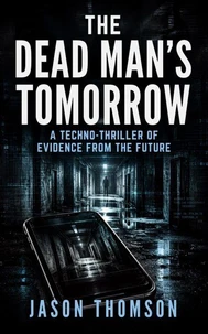 The Dead Man's Tomorrow: A Techno-Thriller of Evidence From the Future