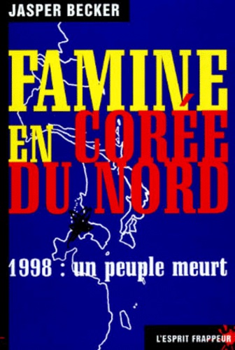 Jasper Becker - FAMINE EN COREE DU NORD. - 1998 : Un peuple meurt.