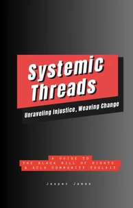 Systemic Threads:  Unraveling Injustice, Weaving Change A Guide to the Black Bill of Rights &amp; ACLU Community Toolkit