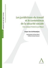 Jasper Van de Woestijne - Les juridictions du travail et le contentieux de la sécurité sociale - Une analyse historico-juridique.