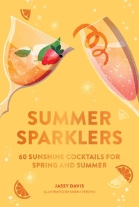 Jassy Davis et Sarah Ferone - Summer Sparklers - 60 Sunshine Cocktails for Spring and Summer.
