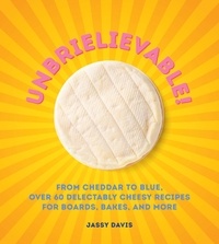 Jassy Davis - Unbrielievable - From Cheddar to Stilton, Over 60 Delectably Cheesy Recipes for Boards, Bakes, and More.