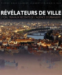 Revelateurs De Ville. Lyon, Travaux Recents De L'Agence D'Urbanisme