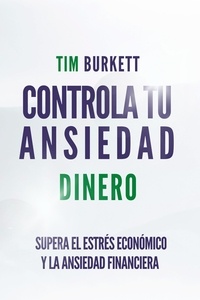  Javi Martínez et  Tim Burkett - Controla Tu Ansiedad Dinero - Supera El Estrés Económico Y La Ansiedad Financiera.