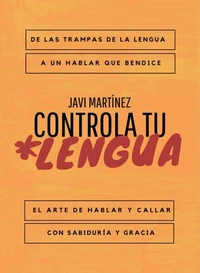 Controla tu lengua: De las trampas de la lengua a un hablar que bendice. El arte de hablar y callar con sabiduría y gracia.