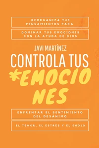 Controla tus emociones: Reorganiza tus pensamientos para dominar tus emociones con la ayuda de Dios. Enfrentar el sentimiento del desánimo, el temor, el estrés y el enojo. [Libro cristiano]