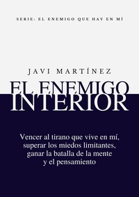  Javi Martínez - El Enemigo Interior: Vencer Al Tirano Que Vive En Mí, Superar Los Miedos Limitantes, Ganar La Batalla De La Mente Y El Pensamiento.