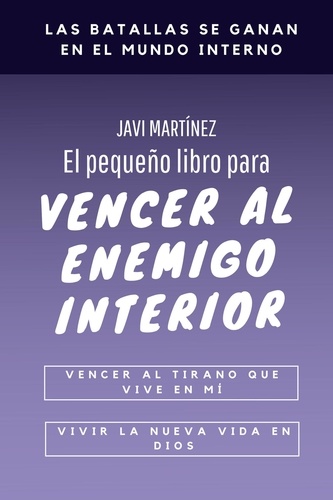  Javi Martínez - El pequeño libro para vencer al enemigo interior: vencer al tirano que vive en mí, vivir la nueva vida en Dios.