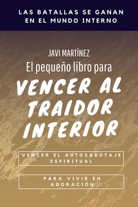  Javi Martínez - El Pequeño Libro Para Vencer Al Traidor Interior: Vencer El Autosabotaje Espiritual Para Vivir en Adoración.