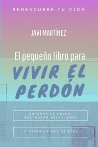El pequeño libro para vivir el perdón: superar la culpa, restaurar relaciones y vivir la paz de Dios