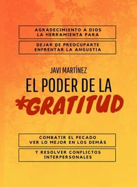 El Poder De La Gratitud: Agradecimiento A Dios, La Herramienta Para Dejar De Preocuparte, Enfrentar La Angustia,  Combatir El Pecado, Ver Lo Mejor En Los DemáS Y Resolver Conflictos Interpersonales