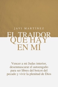  Javi Martínez - El traidor que hay en mí: Vencer a mi Judas interior, Desenmascarar el autoengaño para ser libres del boicot del pecado y vivir la plenitud de Dios.