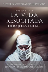 La Vida Resucitada Debajo De Las Vendas: Experimentar La  Libertad Del Pecado Y Restauración En Cristo [Fuiste Resucitado A Una Nueva Vida]