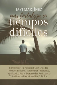 Más Fortaleza En Tiempos Difíciles: Fortalecer Tu Relación Con Dios En Tiempos Difíciles.  Encontrar Propósito, Significado, Paz Y Desarrollar Resistencia Y Resiliencia Emocional En El Dolor.