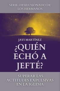  Javi Martínez - ¿Quién Echó A Jefté?: Superar Las Actitudes Expulsivas En La Iglesia.