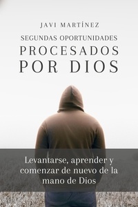  Javi Martínez - Segundas Oportunidades - Procesados por Dios: Levantarse, Aprender Y Comenzar De Nuevo De La Mano De Dios.