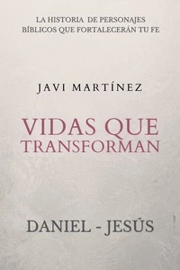 Vidas que transforman (Daniel y Jesús): La historia de personajes bíblicos que fortalecerán tu fe