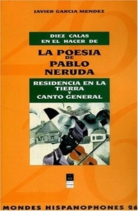 Javier Garcia Mendez - Diez Calas En El Hacer De La Poesia De Pablo Neruda. Residencia En La Tierra Y Canto General.