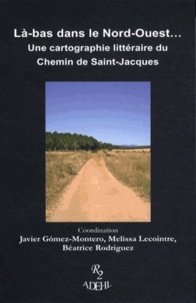 Javier Gomez-Montero et Melissa Lecointre - Là-bas dans le Nord-Ouest... - Une cartographie littéraire du Chemin de Saint-Jacques.
