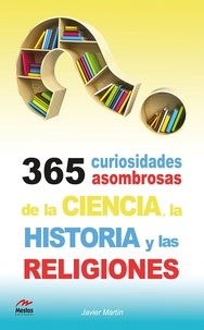 Javier Martín Serrano - 365 curiosidades asombrosas de la Historia, la Ciencia y las Religiones.