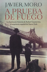Javier Moro - A prueba de fuego - La fascinante historia de Rafael Guastavino, el arquitecto espanol de Nueva New York.