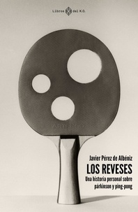Javier Pérez de Albéniz - Los reveses - Una historia personal sobre párkinson y ping-pong.