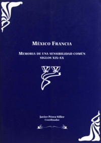 Javier Pérez Siller - México Francia - Memoria de una sensibilidad comun siglos XIX-XX. Tomo I.