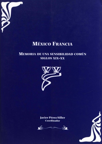 México Francia. Memoria de una sensibilidad comun siglos XIX-XX. Tomo I