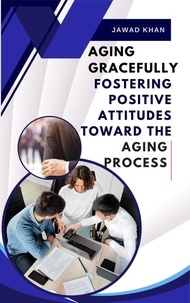 Téléchargez gratuitement le fichier pdf ebook Aging Gracefully: Fostering Positive Attitudes Toward the Aging Process.
