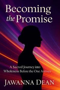 Becoming The Promise A Sacred Journey Into Wholeness Before the One Arrives