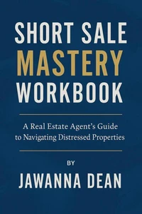 Short Sale Mastery Workbook A Real Estate Agent's Guide To Navigating Distressed Properties