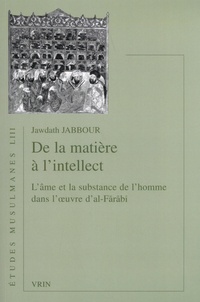Jawdath Jabbour - De la matière à l'intellect - L'âme et la substance de l'homme dans l'oeuvre d'al-Farabi.