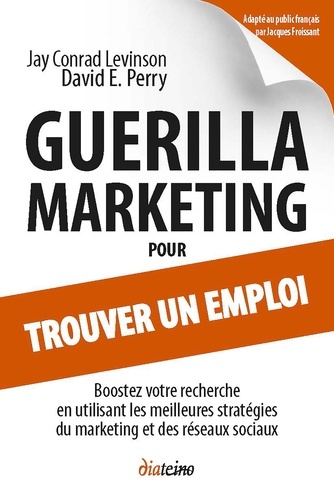 Guerilla Marketing pour trouver un emploi. Boostez votre recherche en utilisant les meilleures stratégies du marketing et des réseaux sociaux