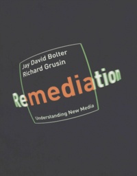 Jay-David Bolter et Richard Grusin - Remediation - Understanding New Media.