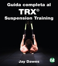 Jay Dawes et Giuseppe Ferrari - Guida completa al TRX® Suspension Training.
