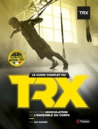 Jay Dawes - Le Guide complet du TRX - Pour une musculation de l'ensemble du corps.