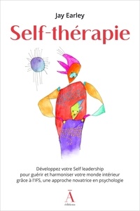 Jay Earley - Self-thérapie - Développez votre Self leadership pour guérir et harmoniser votre monde intérieur grâce à l'IFS, une approche novatrice en psychologie.