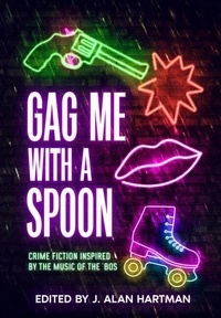 Gag Me With a Spoon: Crime Fiction Inspired by The Music of the '80s