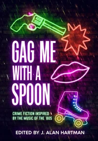 Gag Me With a Spoon: Crime Fiction Inspired by The Music of the '80s