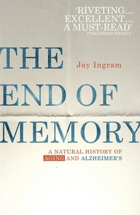 Jay Ingram - The End of Memory - A natural history of aging and Alzheimer’s.