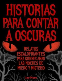 HISTORIAS PARA CONTAR A OSCURAS: Relatos escalofriantes para quienes aman las noches de miedo y misterio