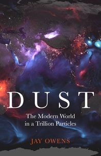 Jay Owens - Dust - The Modern World in a Trillion Particles.
