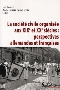 Jay Rowell et Anne-Marie Saint-Gille - Société civile organisée au XIXe et XXe siècle : perspectives allemandes et françaises.
