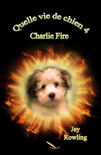 Jay Rowling - Quelle vie de chien 4   Charlie Fire.