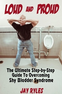  Jay Ryles - Loud and Proud - The Ultimate Step-by-Step Guide To Overcoming Shy Bladder Syndrome.