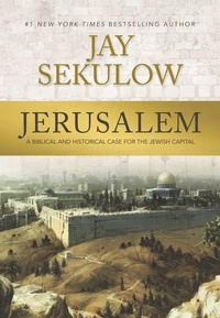 Jay Sekulow - Jerusalem - A Biblical and Historical Case for the Jewish Capital.