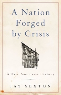Jay Sexton - A Nation Forged by Crisis - A New American History.